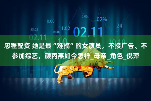 忠程配资 她是最“难搞”的女演员，不接广告、不参加综艺，颜丙燕如今怎样_母亲_角色_倪萍