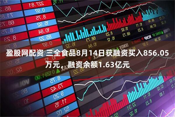 盈股网配资 三全食品8月14日获融资买入856.05万元，融资余额1.63亿元