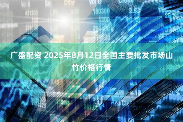 广盛配资 2025年8月12日全国主要批发市场山竹价格行情