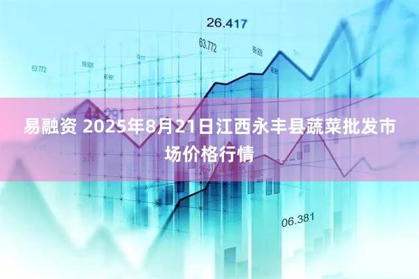 易融资 2025年8月21日江西永丰县蔬菜批发市场价格行情