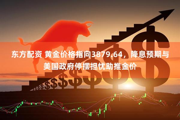 东方配资 黄金价格指向3879.64，降息预期与美国政府停摆担忧助推金价