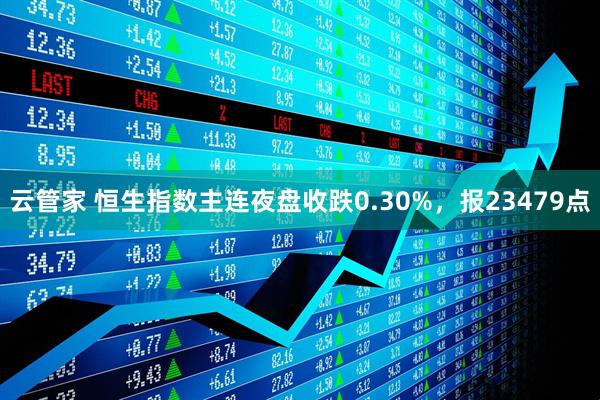 云管家 恒生指数主连夜盘收跌0.30%，报23479点