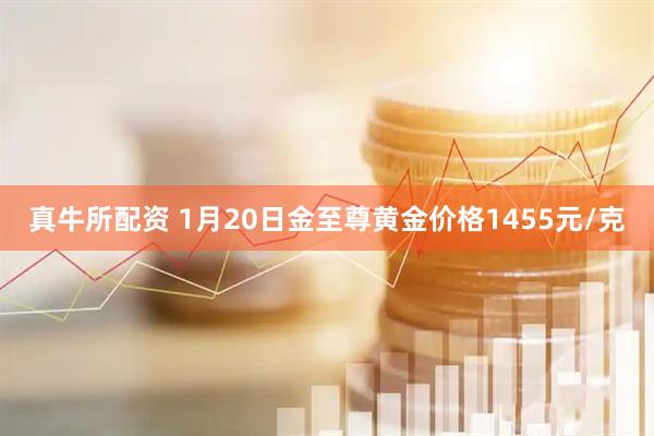 真牛所配资 1月20日金至尊黄金价格1455元/克