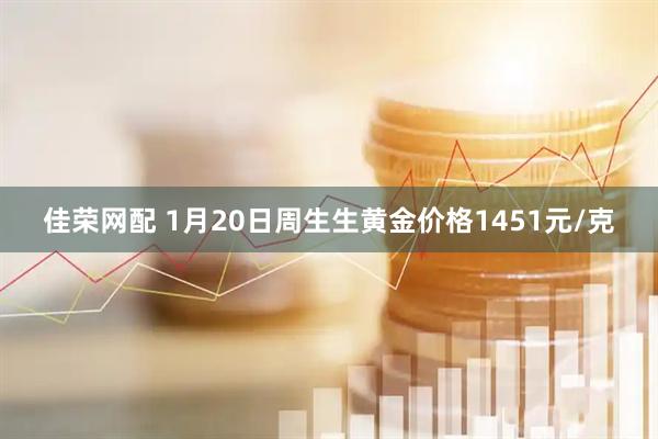 佳荣网配 1月20日周生生黄金价格1451元/克